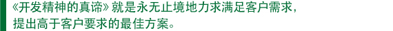 　《开发精神的真谛》就是永无止境地力求满足客户需求， 　提出高于客户要求的最佳方案。