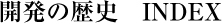 開発の歴史　INDEX