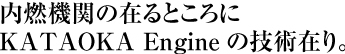 内燃機関の在るところに KATAOKA Engineの技術在り。 