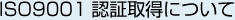 ISO9001認証取得について