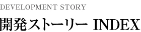 開発ストーリー INDEX