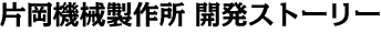 片岡機械製作所 開発ストーリー